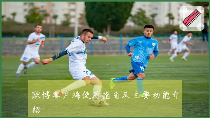 欧博客户端使用指南及主要功能介绍