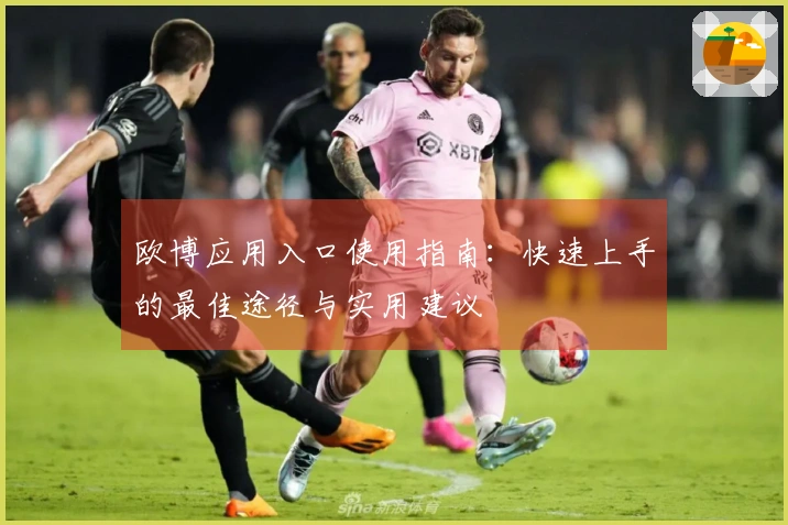 欧博应用入口使用指南：快速上手的最佳途径与实用建议