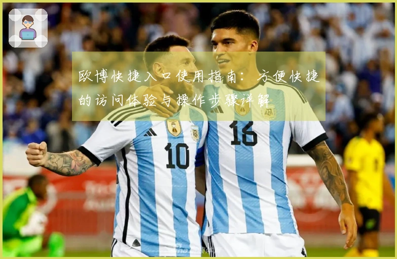 欧博快捷入口使用指南：方便快捷的访问体验与操作步骤详解