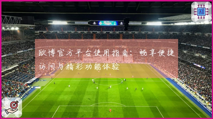 欧博官方平台使用指南：畅享便捷访问与精彩功能体验