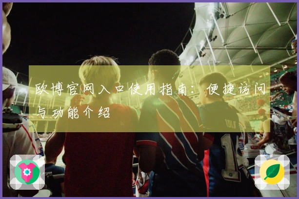 欧博官网入口使用指南：便捷访问与功能介绍