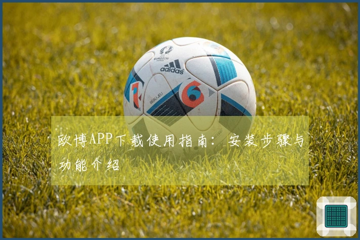欧博APP下载使用指南：安装步骤与功能介绍