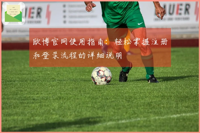 欧博官网使用指南：轻松掌握注册和登录流程的详细说明