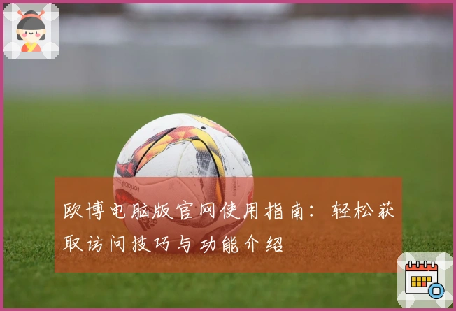 欧博电脑版官网使用指南：轻松获取访问技巧与功能介绍