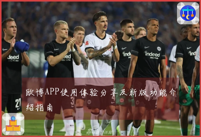 欧博APP使用体验分享及新版功能介绍指南