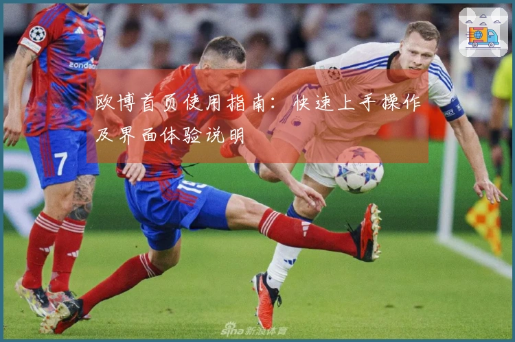 欧博首页使用指南:快速上手操作及界面体验说明
