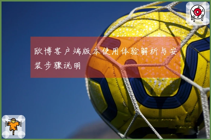 欧博客户端版本使用体验解析与安装步骤说明