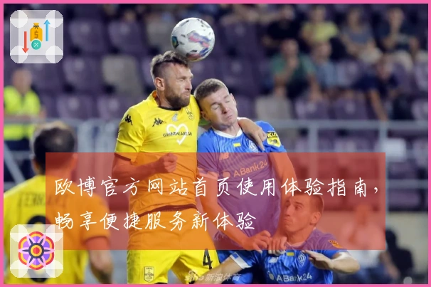 欧博官方网站首页使用体验指南，畅享便捷服务新体验