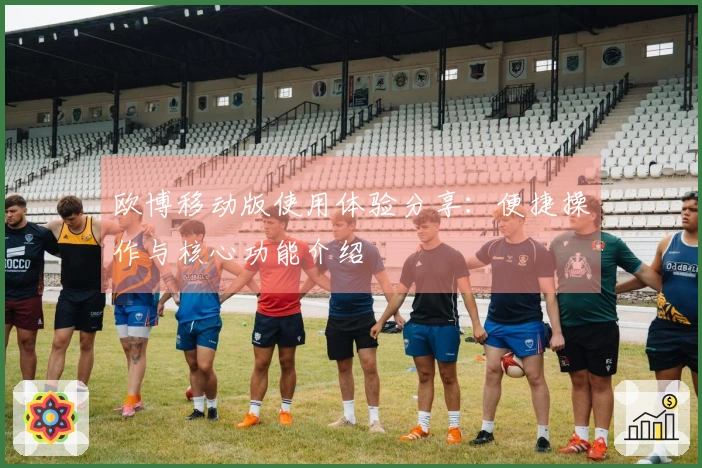 欧博移动版使用体验分享：便捷操作与核心功能介绍