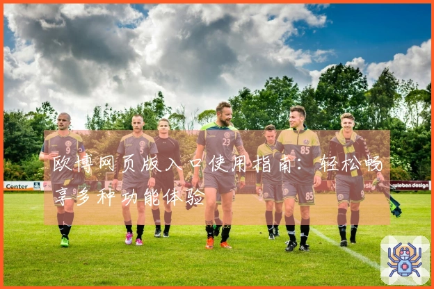 欧博网页版入口使用指南：轻松畅享多种功能体验
