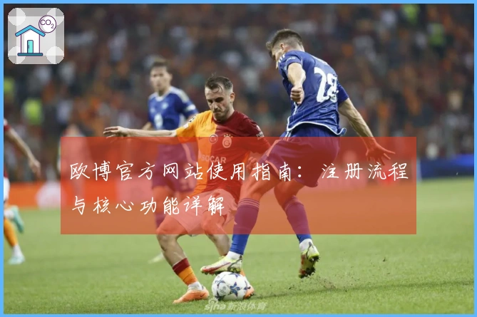 欧博官方网站使用指南：注册流程与核心功能详解