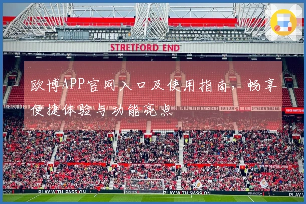 欧博APP官网入口及使用指南，畅享便捷体验与功能亮点