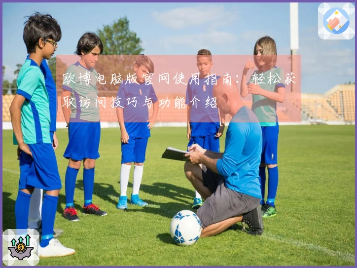 欧博电脑版官网使用指南：轻松获取访问技巧与功能介绍